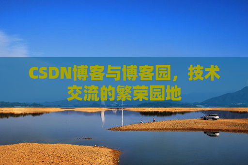 CSDN博客与博客园,技术交流的繁荣园地